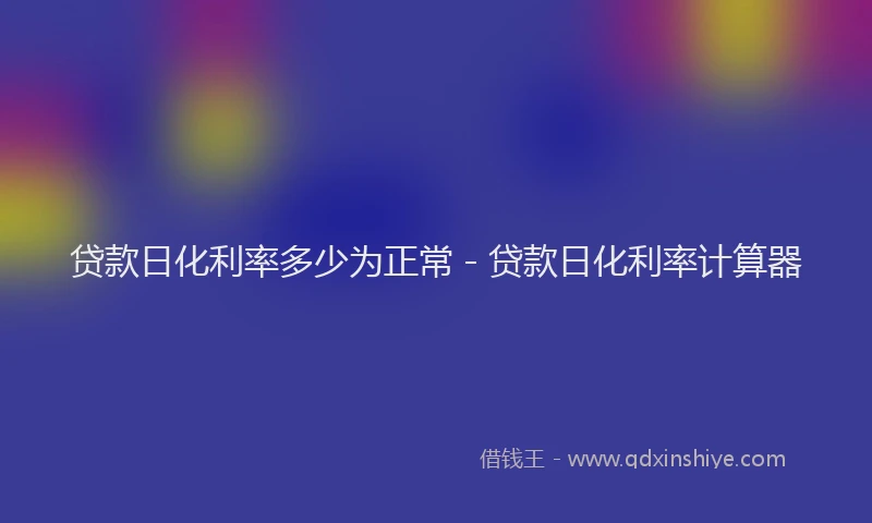 贷款日化利率多少为正常 - 贷款日化利率计算器