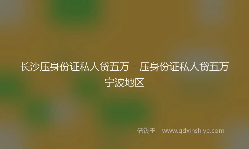 长沙压身份证私人贷五万 - 压身份证私人贷五万宁波地区