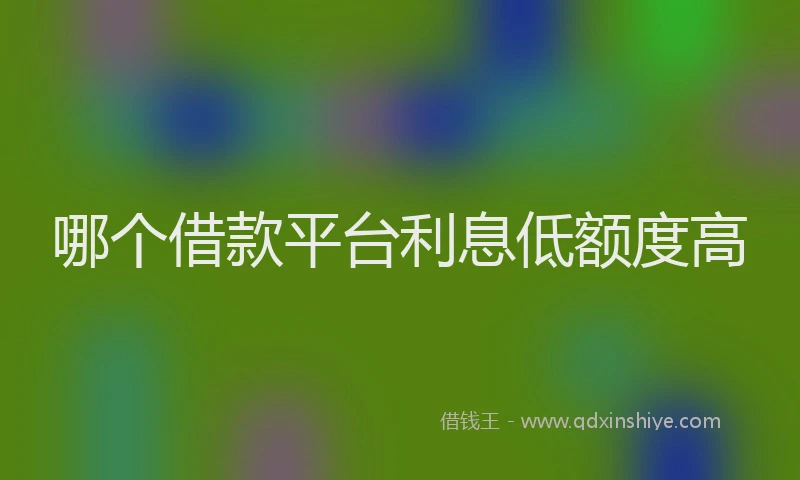 哪个借款平台利息低额度高