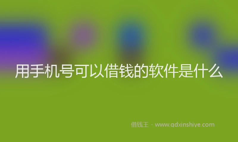 用手机号可以借钱的软件是什么