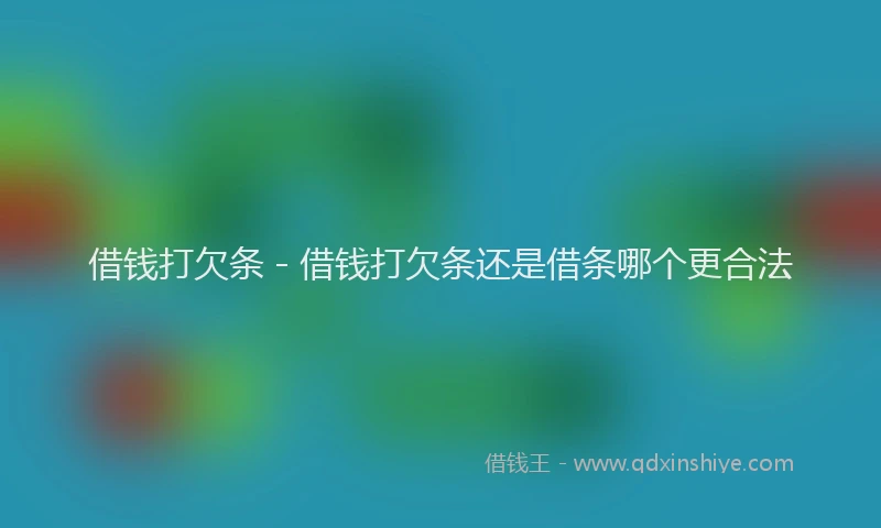 借钱打欠条 - 借钱打欠条还是借条哪个更合法