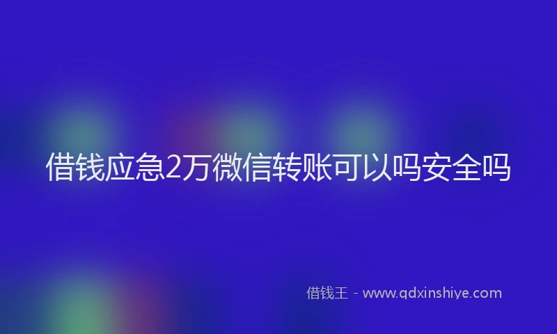 借钱应急2万微信转账可以吗安全吗