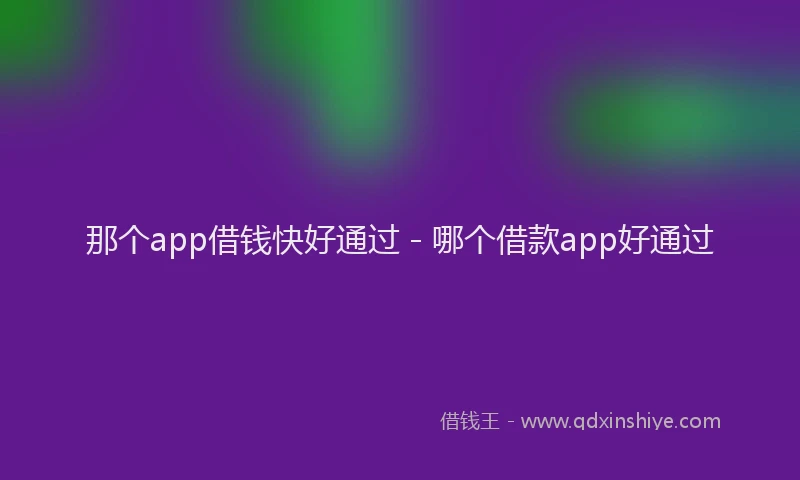 那个app借钱快好通过 - 哪个借款app好通过