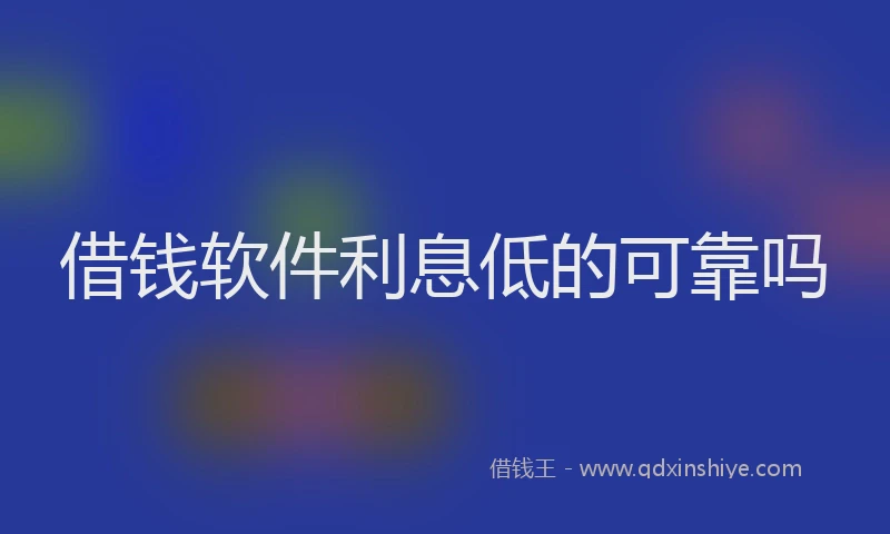 借钱软件利息低的可靠吗
