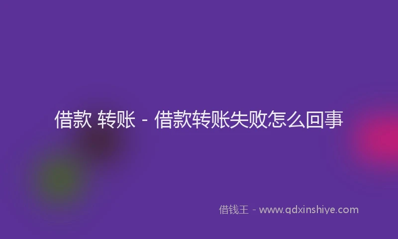 借款 转账 - 借款转账失败怎么回事