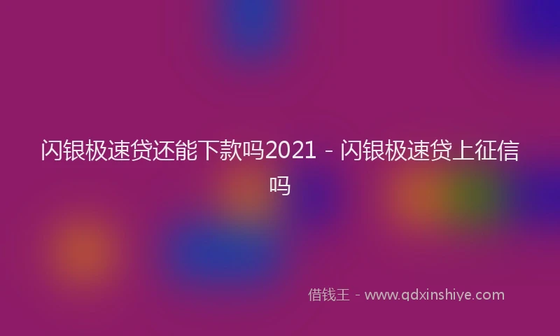 闪银极速贷还能下款吗2021 - 闪银极速贷上征信吗