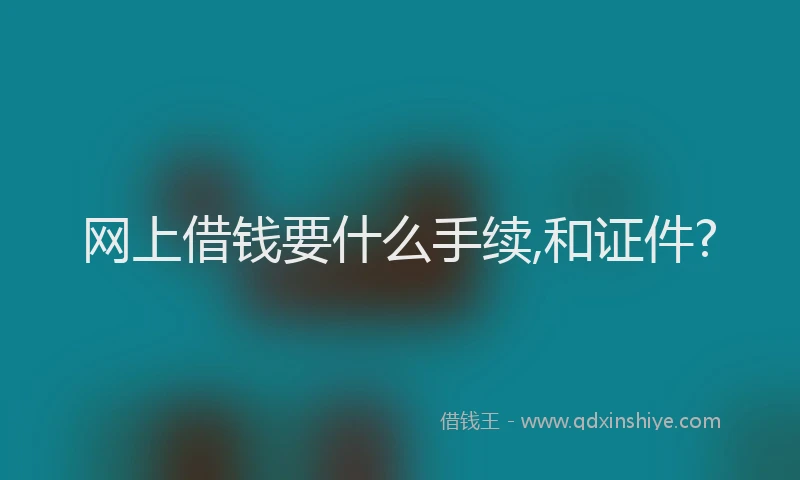 网上借钱要什么手续,和证件?