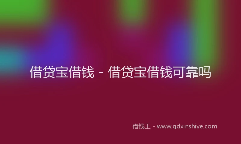 借贷宝借钱 - 借贷宝借钱可靠吗