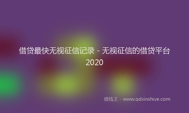 借贷最快无视征信记录 - 无视征信的借贷平台2020