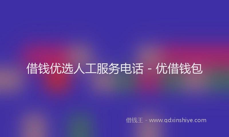 借钱优选人工服务电话 - 优借钱包