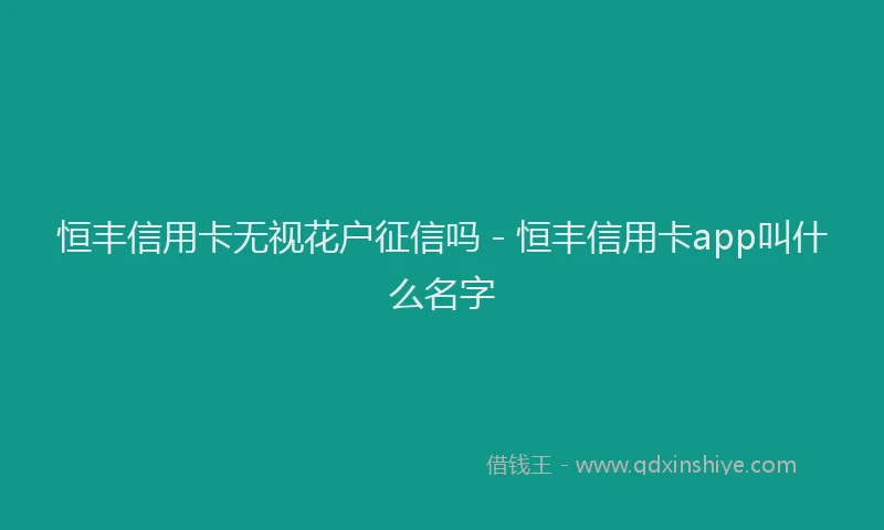 恒丰信用卡无视花户征信吗 - 恒丰信用卡app叫什么名字