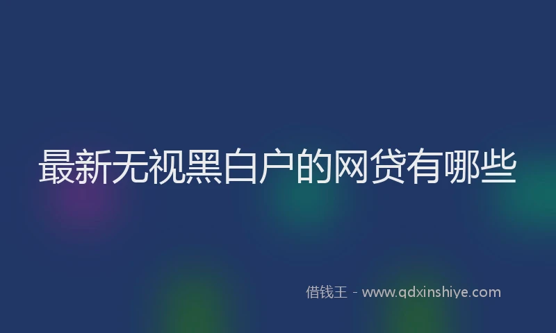 最新无视黑白户的网贷有哪些