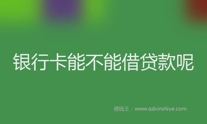 银行卡能不能借贷款呢