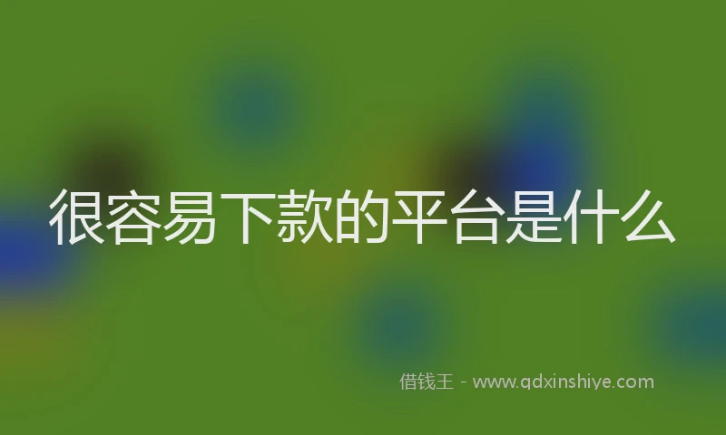 很容易下款的平台是什么