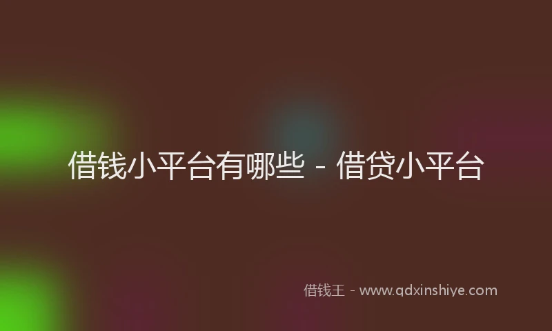 借钱小平台有哪些 - 借贷小平台