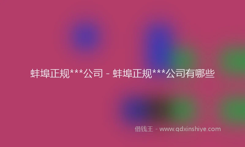 蚌埠正规***公司 - 蚌埠正规***公司有哪些