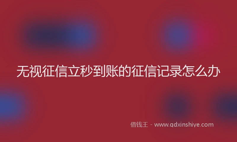 无视征信立秒到账的征信记录怎么办