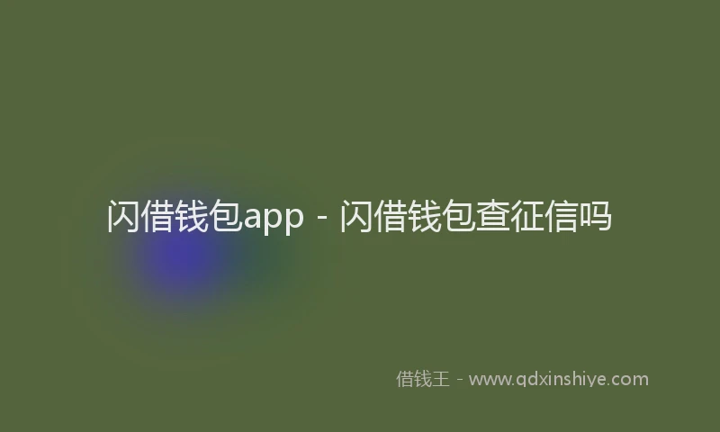 闪借钱包app - 闪借钱包查征信吗