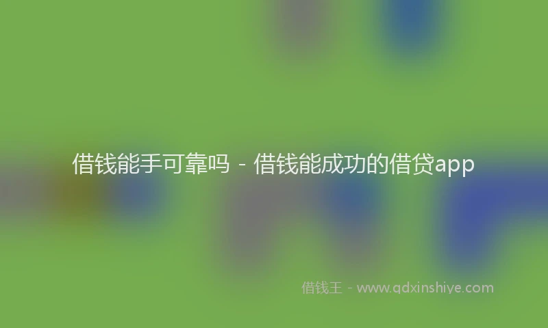借钱能手可靠吗 - 借钱能成功的借贷app