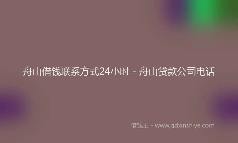 舟山借钱联系方式24小时 - 舟山贷款公司电话