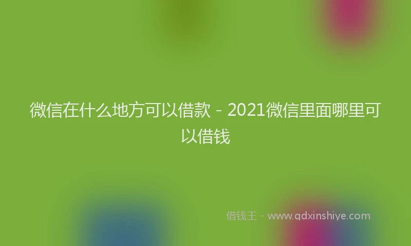 微信在什么地方可以借款 - 2021微信里面哪里可以借钱