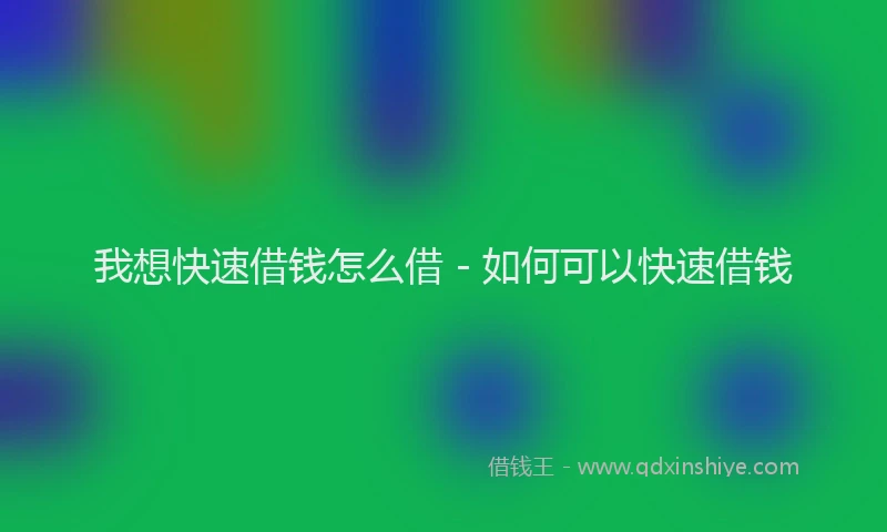 我想快速借钱怎么借 - 如何可以快速借钱