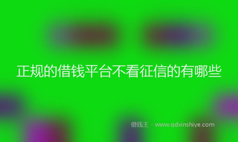 正规的借钱平台不看征信的有哪些