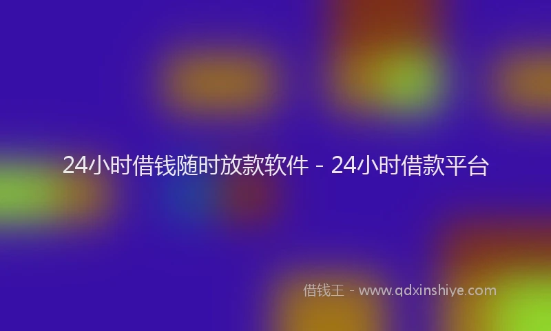 24小时借钱随时放款软件 - 24小时借款平台