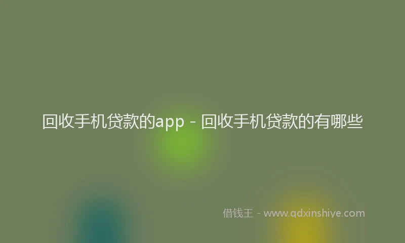 回收手机贷款的app - 回收手机贷款的有哪些