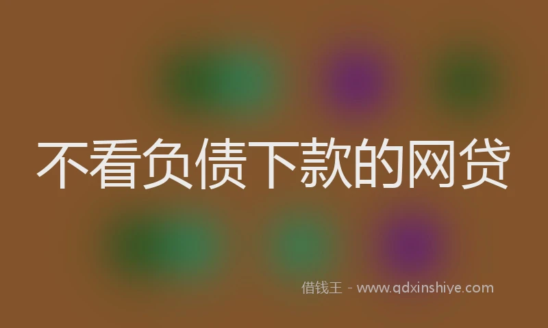 不看负债下款的网贷