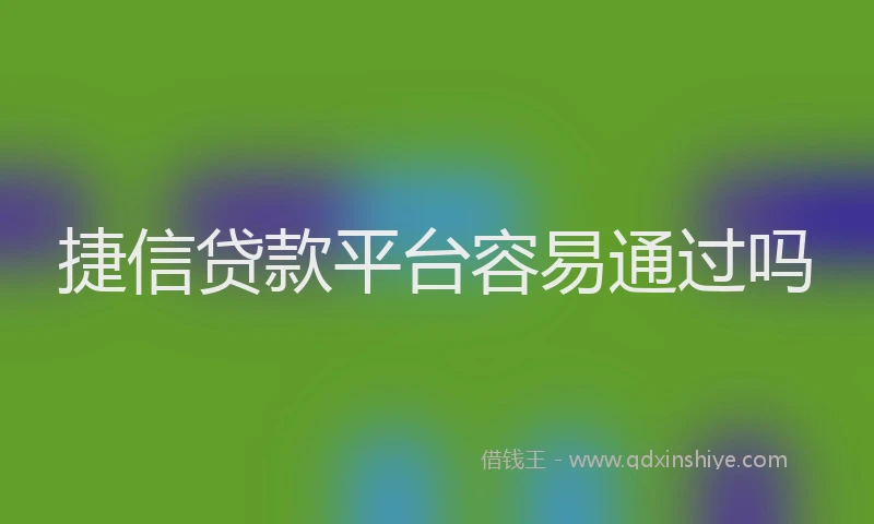 捷信贷款平台容易通过吗
