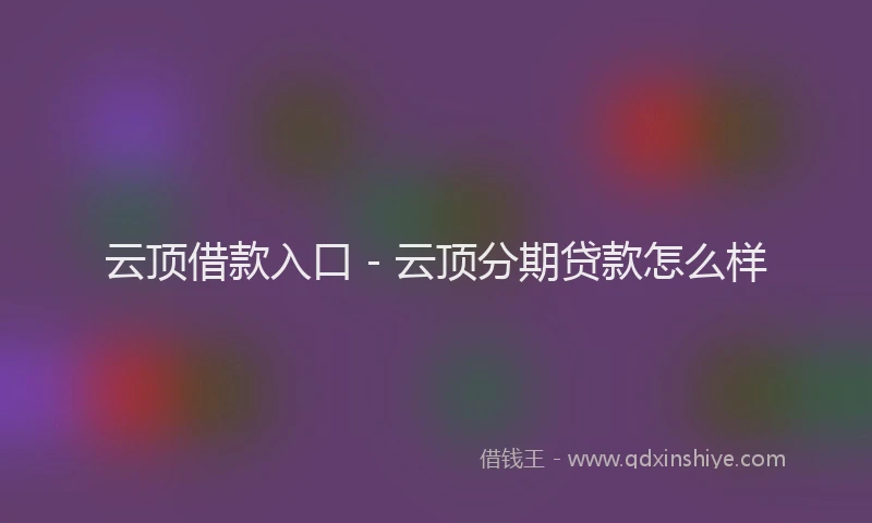 云顶借款入口 - 云顶分期贷款怎么样