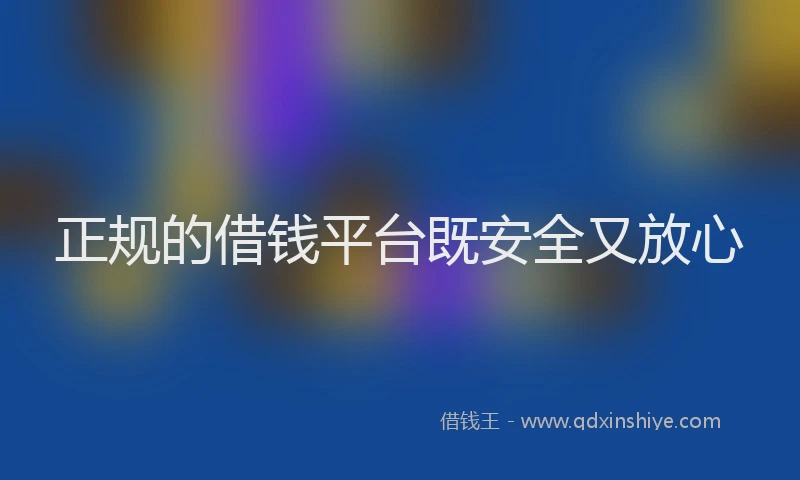 正规的借钱平台既安全又放心