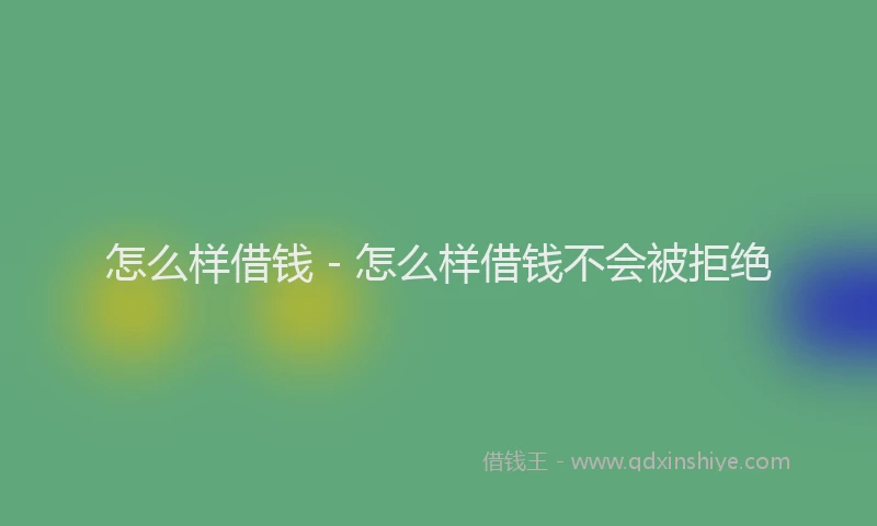 怎么样借钱 - 怎么样借钱不会被拒绝