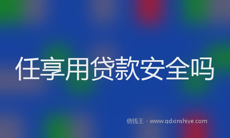 任享用贷款安全吗