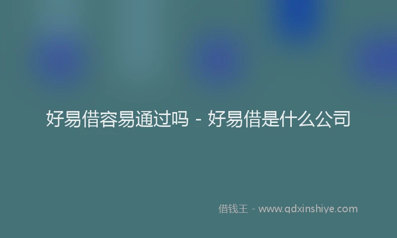 好易借容易通过吗 - 好易借是什么公司