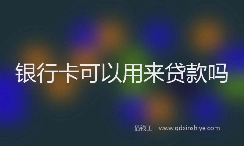 银行卡可以用来贷款吗