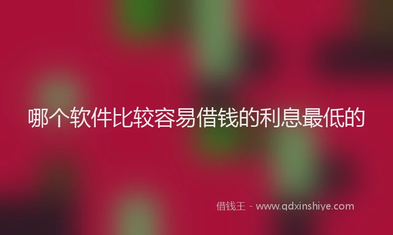 哪个软件比较容易借钱的利息最低的