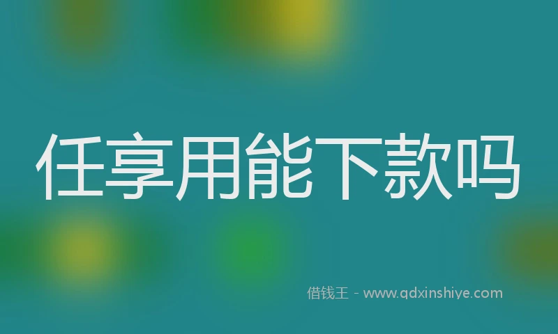 任享用能下款吗