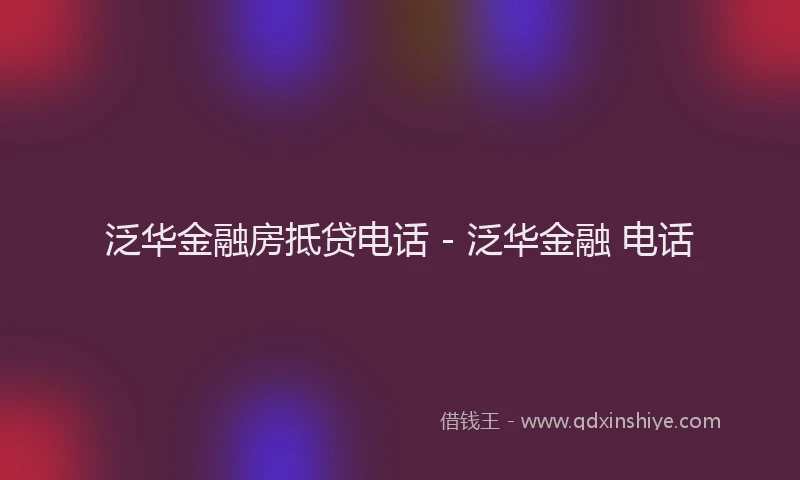 泛华金融房抵贷电话 - 泛华金融 电话