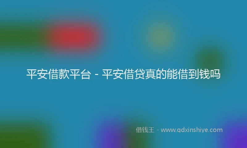 平安借款平台 - 平安借贷真的能借到钱吗