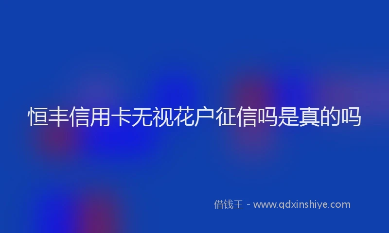 恒丰信用卡无视花户征信吗是真的吗