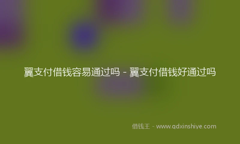 翼支付借钱容易通过吗 - 翼支付借钱好通过吗