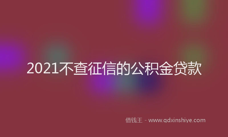 2021不查征信的公积金贷款