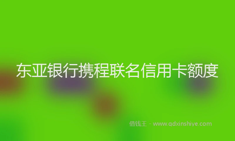 东亚银行携程联名信用卡额度