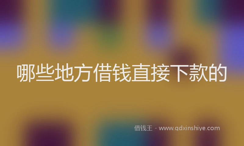 哪些地方借钱直接下款的