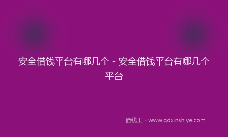 安全借钱平台有哪几个 - 安全借钱平台有哪几个平台