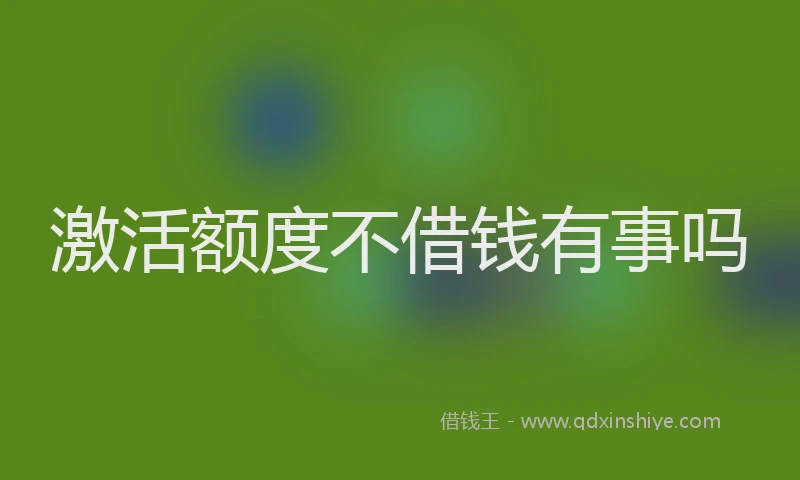 激活额度不借钱有事吗