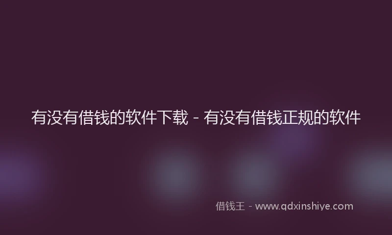 有没有借钱的软件下载 - 有没有借钱正规的软件