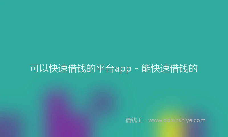 可以快速借钱的平台app - 能快速借钱的